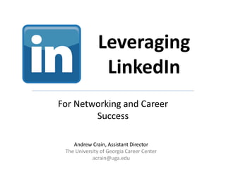 Leveraging 
LinkedIn 
For Networking and Career 
Success 
Andrew Crain, Assistant Director 
The University of Georgia Career Center 
acrain@uga.edu 
 