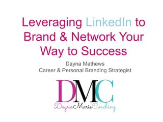 Leveraging LinkedIn to
Brand & Network Your
Way to Success
Dayna Mathews
Career & Personal Branding Strategist
 