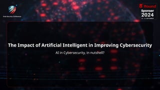 6
The Impact of Artificial Intelligent in Improving Cybersecurity
AI in Cybersecurity, in nutshell?
 