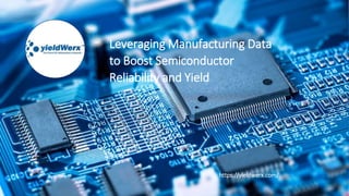 Leveraging Manufacturing Data
to Boost Semiconductor
Reliability and Yield
https://yieldwerx.com/
 