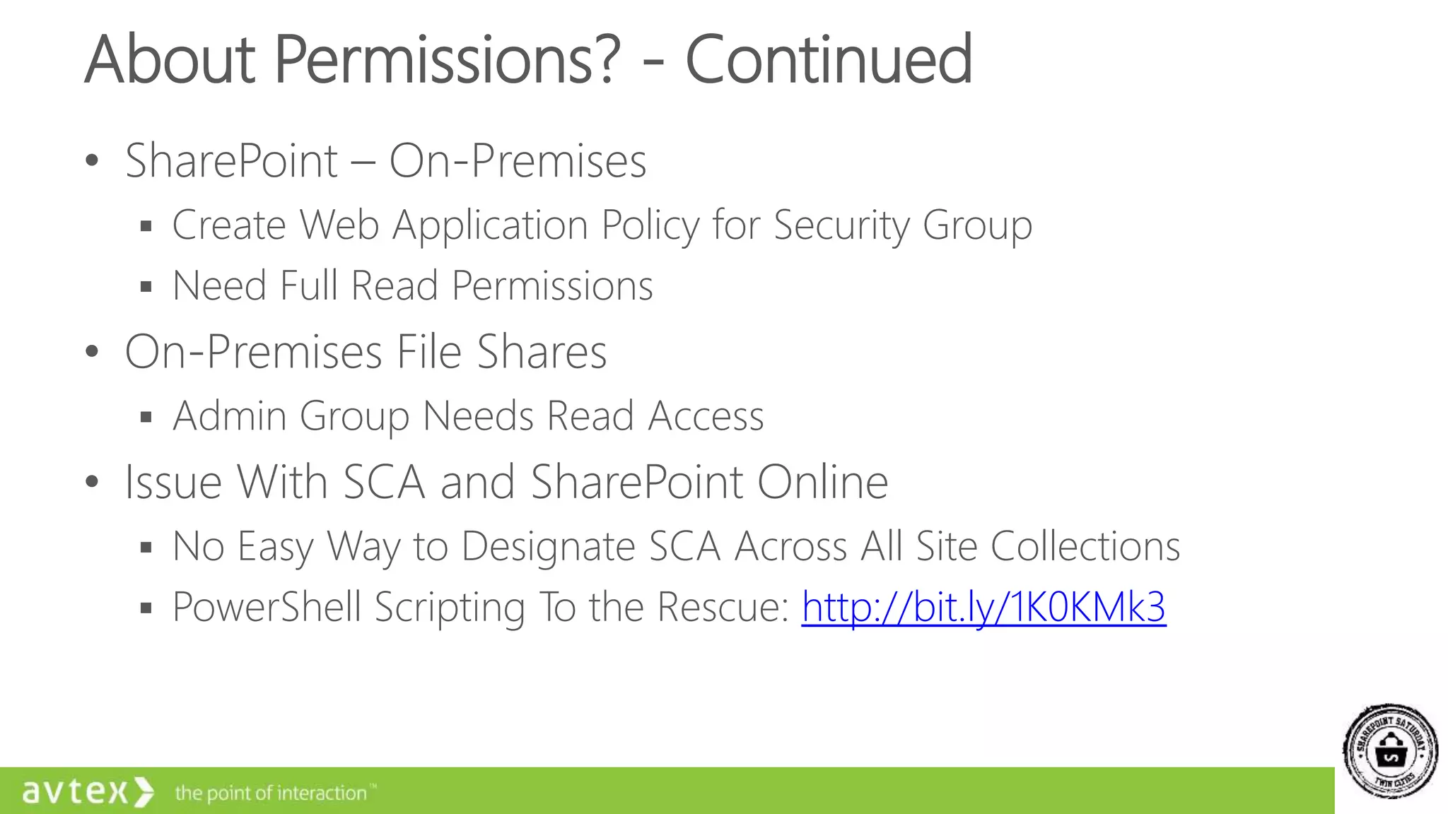 About Permissions? - Continued
• SharePoint – On-Premises
 Create Web Application Policy for Security Group
 Need Full Read Permissions
• On-Premises File Shares
 Admin Group Needs Read Access
• Issue With SCA and SharePoint Online
 No Easy Way to Designate SCA Across All Site Collections
 PowerShell Scripting To the Rescue: http://bit.ly/1K0KMk3
 