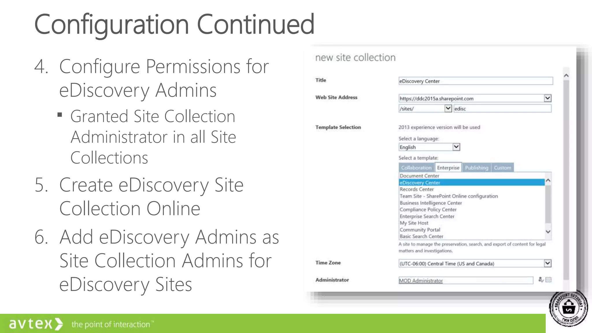 Configuration Continued
4. Configure Permissions for
eDiscovery Admins
 Granted Site Collection
Administrator in all Site
Collections
5. Create eDiscovery Site
Collection Online
6. Add eDiscovery Admins as
Site Collection Admins for
eDiscovery Sites
 