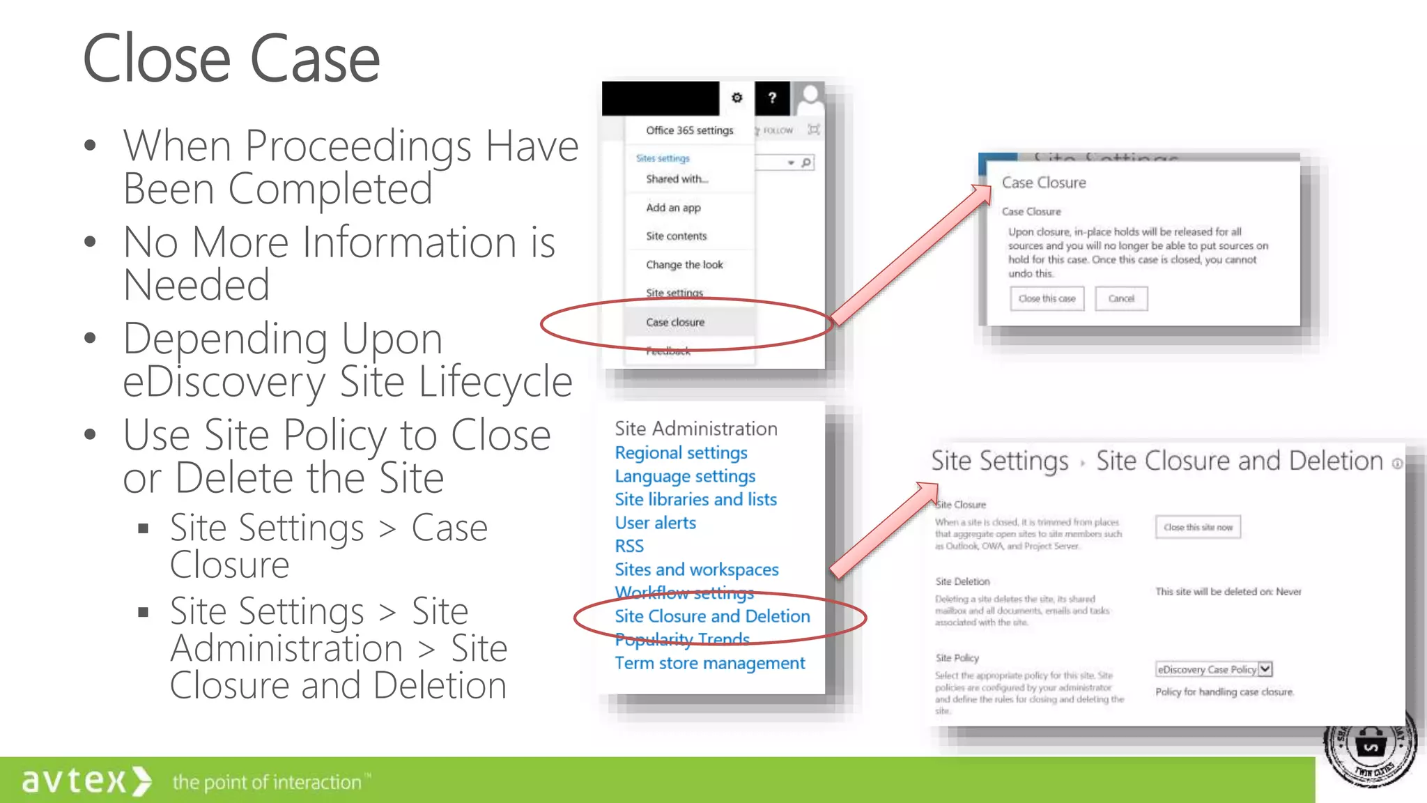 Close Case
• When Proceedings Have
Been Completed
• No More Information is
Needed
• Depending Upon
eDiscovery Site Lifecycle
• Use Site Policy to Close
or Delete the Site
 Site Settings > Case
Closure
 Site Settings > Site
Administration > Site
Closure and Deletion
 