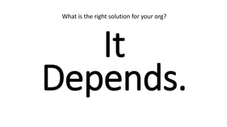 It
Depends.
What is the right solution for your org?
 