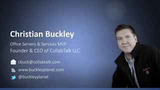 Christian Buckley
Founder & CEO of CollabTalk LLC
Office Servers & Services MVP
cbuck@collabtalk.com
www.buckleyplanet.com
@buckleyplanet
 