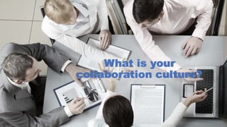 What is your
collaboration culture?
 