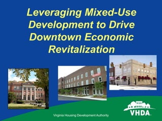 Virginia Housing Development Authority
Leveraging Mixed-Use
Development to Drive
Downtown Economic
Revitalization
 