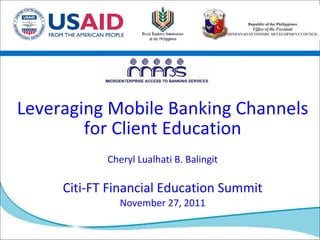 Leveraging Mobile Banking Channels for Client Education Cheryl Lualhati B. Balingit Citi-FT Financial Education Summit November 27, 2011 