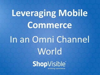 Leveraging Mobile
     Commerce
In an Omni Channel
       World
 