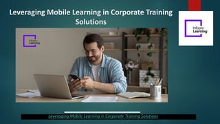 Leveraging Mobile Learning in Corporate Training
Solutions
Leveraging Mobile Learning in Corporate Training Solutions
 