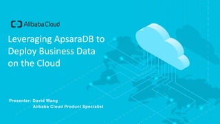 Presenter: David Wang
Alibaba Cloud Product Specialist
Leveraging ApsaraDB to
Deploy Business Data
on the Cloud
 
