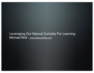 Leveraging Our Natural Curiosity For Learning:
Michael Britt - www.thepsychﬁles.com
By Lisa Shelton Rohde
 