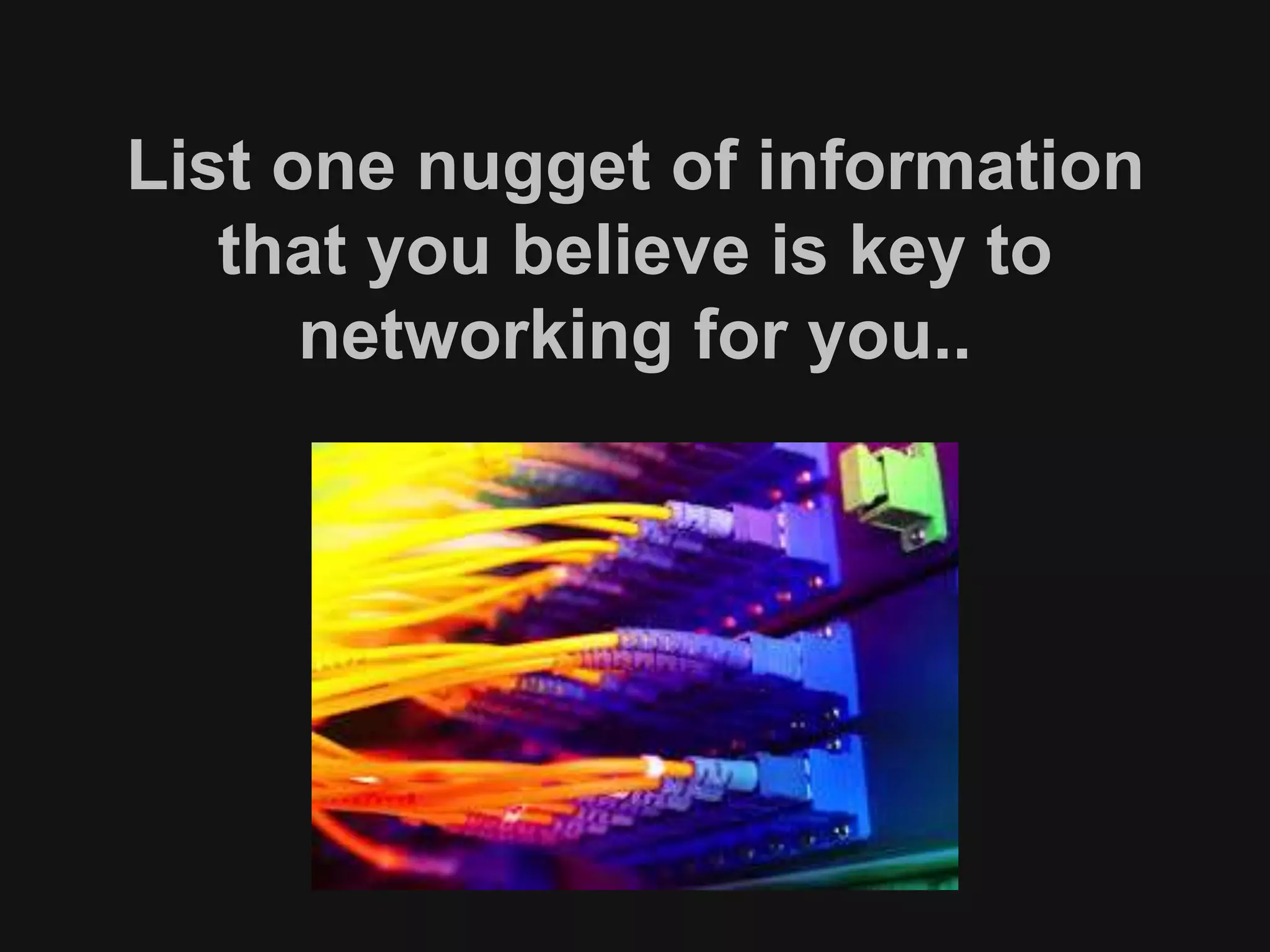 List one nugget of information 
that you believe is key to 
networking for you.. 
 
