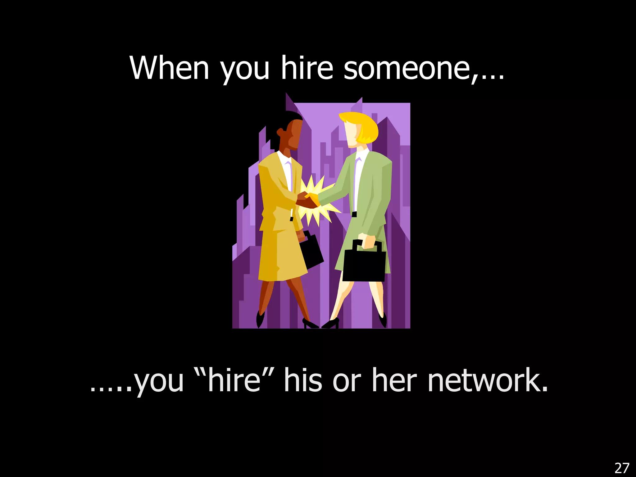 When you hire someone,…  … ..you “hire” his or her network. 