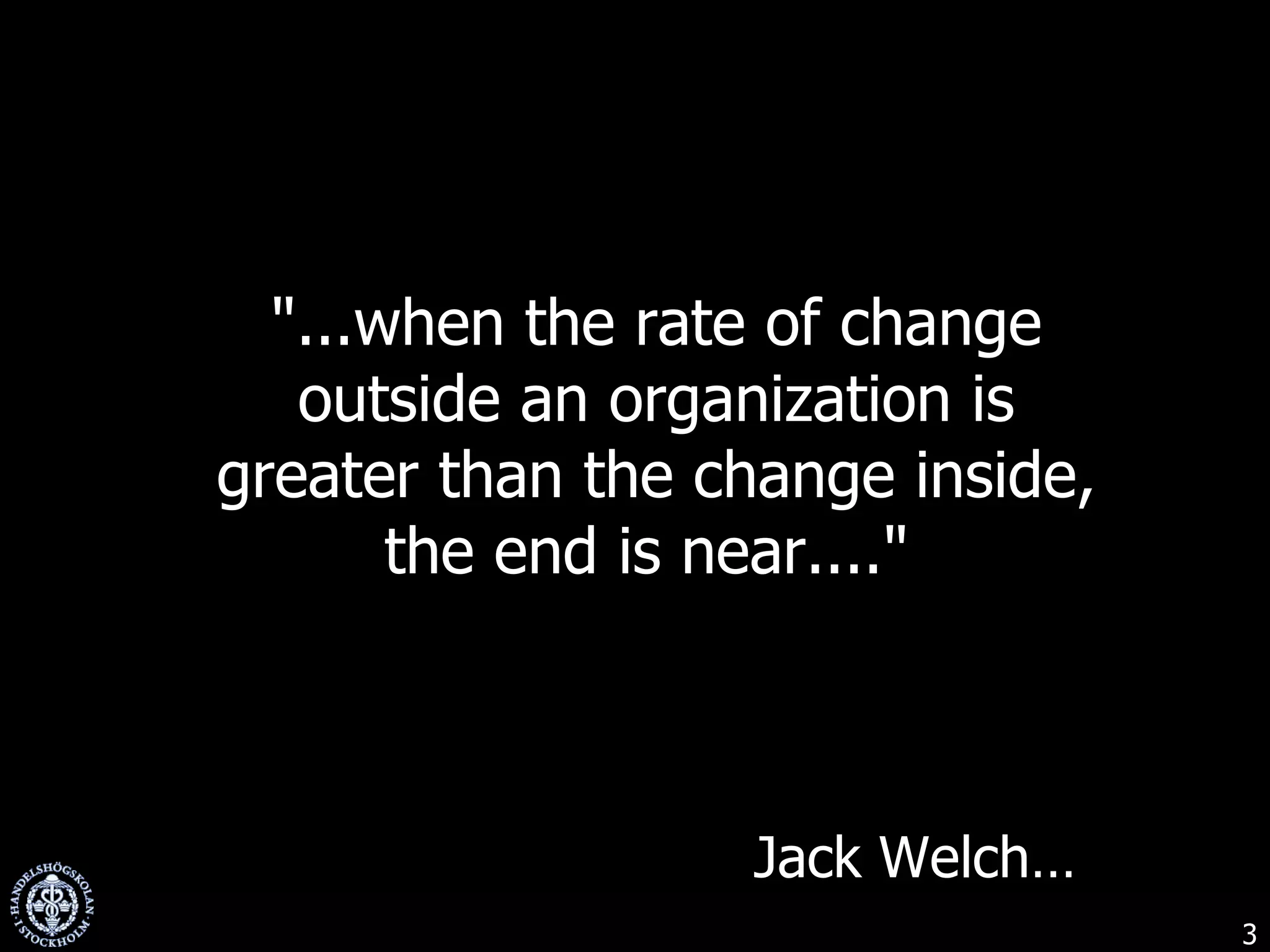 "...when the rate of change outside an organization is greater than the change inside, the end is near...."  Jack Welch… 