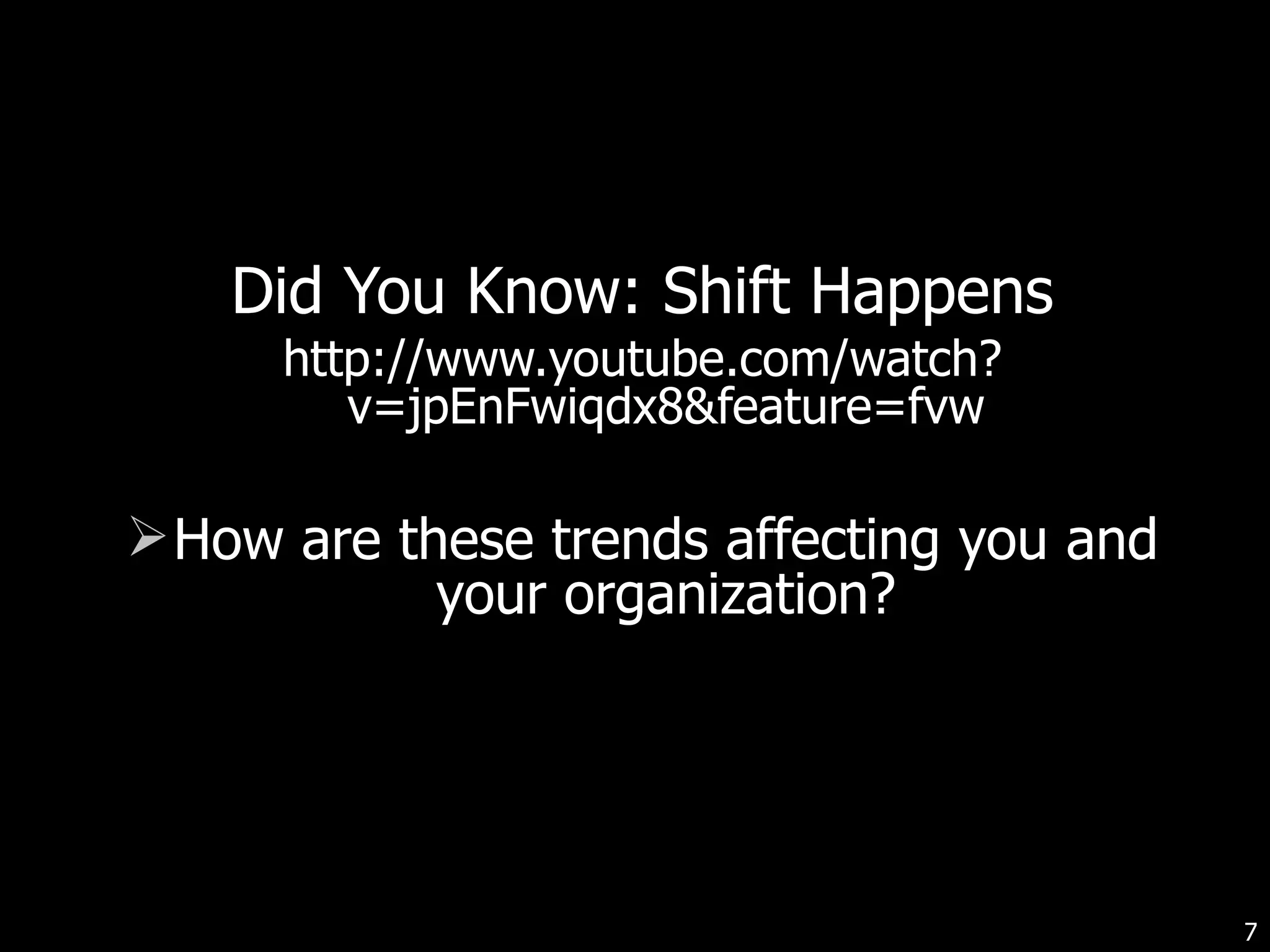 Did You Know: Shift Happens http://www.youtube.com/watch?v=jpEnFwiqdx8&feature=fvw How are these trends affecting you and your organization? 