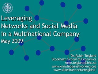 Leveraging  Networks and Social Media  in a Multinational Company May 2009 Dr. Robin Teigland Stockholm School of Economics [email_address] www.knowledgenetworking.org www.slideshare.net/eteigland  1- 