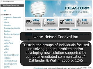 “ Distributed groups of individuals focused on solving general problem and/or developing new solution supported by computer-mediated communication.”  Dahlander & Wallin, 2006 p. 1246 User-driven Innovation DiGangi 2010 