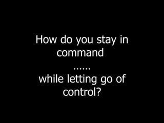 How do you stay in command  …… while letting go of control? 