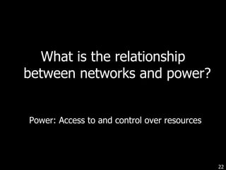What is the relationship between networks and power? Power: Access to and control over resources 