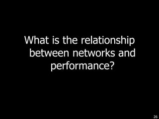 What is the relationship between networks and performance? 