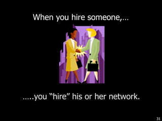 When you hire someone,…  … ..you  “hire” his or her network. 