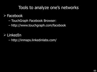 Tools to analyze one’s networks Facebook TouchGraph Facebook Browser:  http://www.touchgraph.com/facebook LinkedIn http://inmaps.linkedinlabs.com/ 
