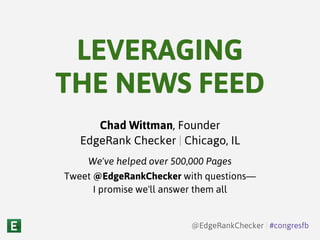 Chad Wittman, Founder
EdgeRank Checker | Chicago, IL
We've helped over 500,000 Pages
Tweet @EdgeRankChecker with questions—
I promise we'll answer them all
@EdgeRankChecker | #congresfb
LEVERAGING
THE NEWS FEED
 