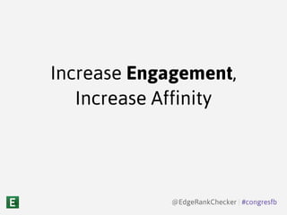 Increase Engagement,
Increase Affinity
@EdgeRankChecker | #congresfb
 