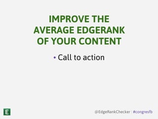 • Call to action
IMPROVE THE
AVERAGE EDGERANK
OF YOUR CONTENT
@EdgeRankChecker | #congresfb
 