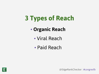 • Organic Reach
• Viral Reach
• Paid Reach
3 Types of Reach
@EdgeRankChecker | #congresfb
 