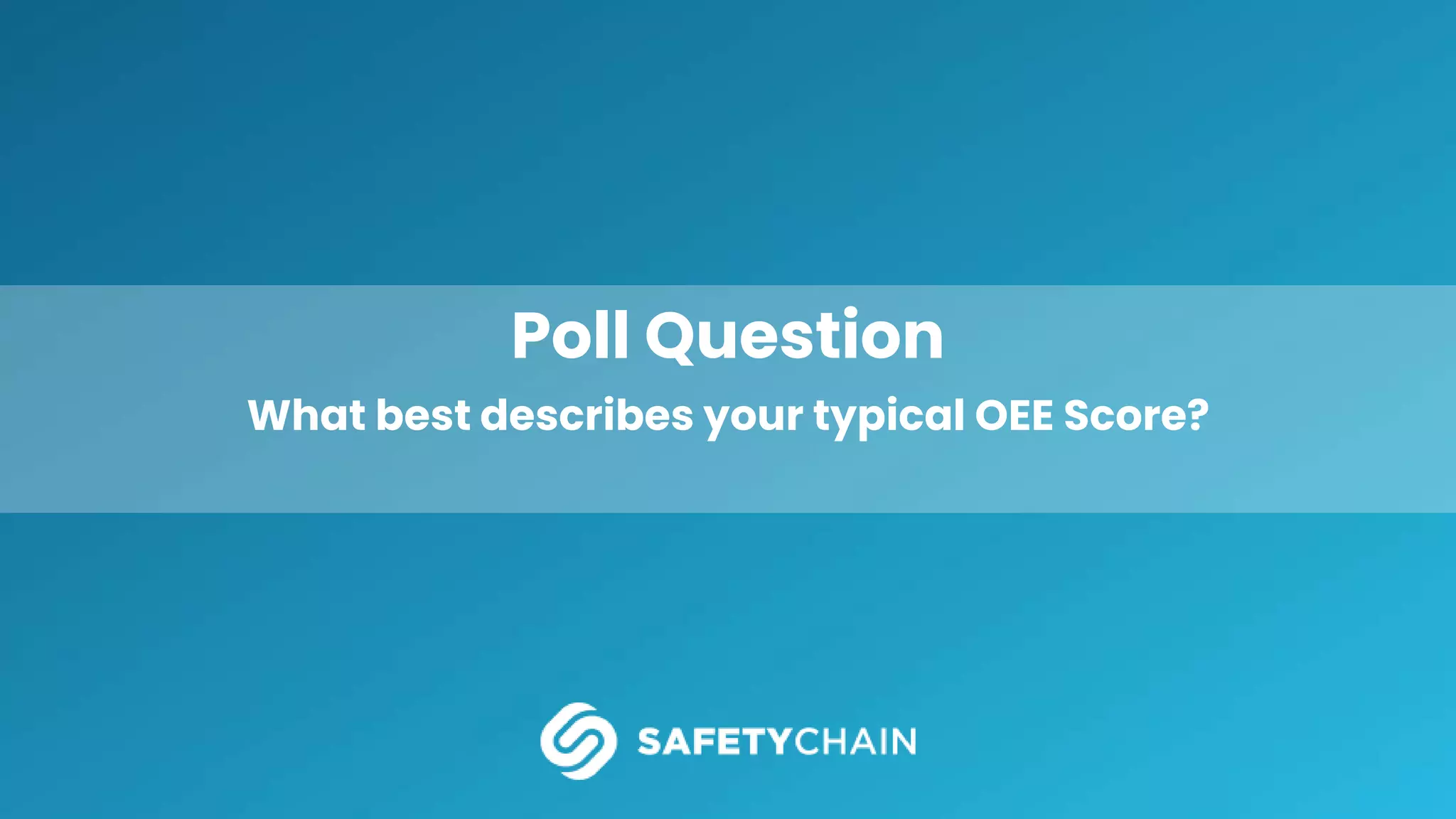Poll Question
What best describes your typical OEE Score?
 