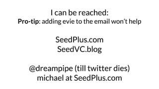 I can be reached:
Pro-tip: adding evie to the email won’t help
SeedPlus.com
SeedVC.blog
@dreampipe (till twitter dies)
mic...