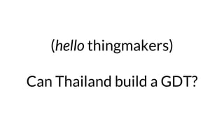 (hello thingmakers)
Can Thailand build a GDT?
 