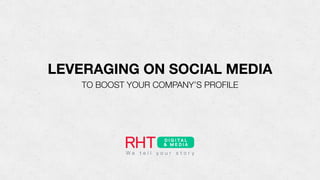 LEVERAGING ON SOCIAL MEDIA
TO BOOST YOUR COMPANY’S PROFILE
 