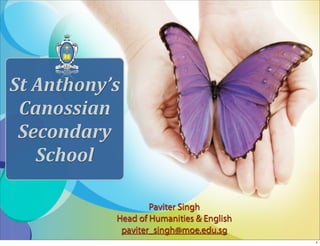 St Anthony’s 
 Canossian 
 Secondary 
   School

                    Paviter Singh
            Head of Humanities & English
             paviter_singh@moe.edu.sg
                                           1
 