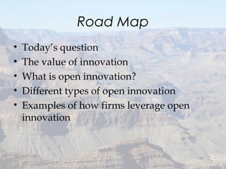 Road Map
• Today’s question
• The value of innovation
• What is open innovation?
• Different types of open innovation
• Examples of how firms leverage open
innovation
2
 