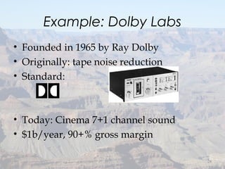 Example: Dolby Labs
• Founded in 1965 by Ray Dolby
• Originally: tape noise reduction
• Standard:
• Today: Cinema 7+1 channel sound
• $1b/year, 90+% gross margin
24
 