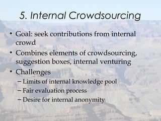 5. Internal Crowdsourcing
• Goal: seek contributions from internal
crowd
• Combines elements of crowdsourcing,
suggestion boxes, internal venturing
• Challenges
– Limits of internal knowledge pool
– Fair evaluation process
– Desire for internal anonymity
34
 