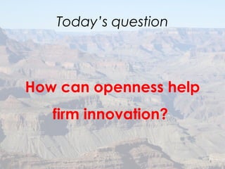 Today’s question
How can openness help
firm innovation?
4
 