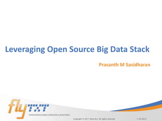 Leveraging Open Source Big Data Stack
                                              Prasanth M Sasidharan




                 Copyright © 2011 Flytxt B.V. All rights reserved   1/16/2012
 