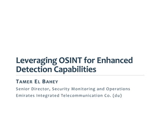 Leveraging OSINT for Enhanced
Detection Capabilities
TAMER EL BAHEY
Senior Director, Security Monitoring and Operations
Emirates Integrated Telecommunication Co. (du)
1
 