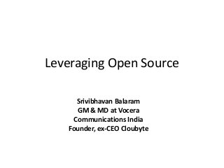 Leveraging Open Source
Srivibhavan Balaram
GM & MD at Vocera
Communications India
Founder, ex-CEO Cloubyte
 