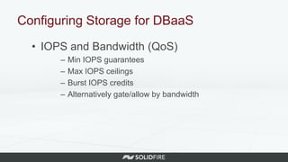Configuring Storage for DBaaS
• IOPS and Bandwidth (QoS)
– Min IOPS guarantees
– Max IOPS ceilings
– Burst IOPS credits
– Alternatively gate/allow by bandwidth
 