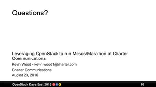 Questions?
Leveraging OpenStack to run Mesos/Marathon at Charter
Communications
Kevin Wood - kevin.wood1@charter.com
Charter Communications
August 23, 2016
16
 