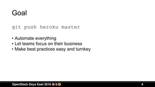 Goal
git push heroku master
• Automate everything
• Let teams focus on their business
• Make best practices easy and turnkey
4
 