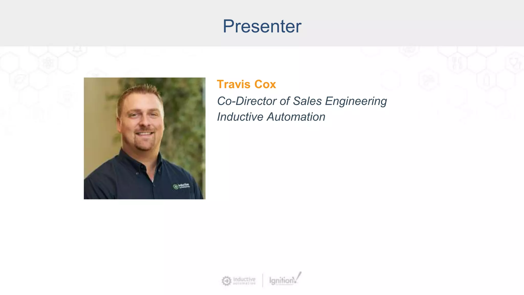 Presenter
Travis Cox
Co-Director of Sales Engineering
Inductive Automation
 