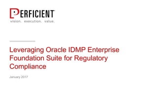 Leveraging Oracle IDMP Enterprise
Foundation Suite for Regulatory
Compliance
January 2017
 