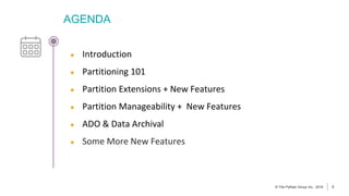 3
© The Pythian Group Inc., 2018
AGENDA
3
© The Pythian Group Inc., 2019
● Introduction
● Partitioning 101
● Partition Extensions + New Features
● Partition Manageability + New Features
● ADO & Data Archival
● Some More New Features
 