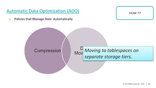 37
© The Pythian Group Inc., 2018
© The Pythian Group Inc., 2019 37
Automatic Data Optimization (ADO)
● Policies that Manage Data Automatically
Compression
Data
Movement
HOW ??
Moving to tablespaces on
separate storage tiers.
 